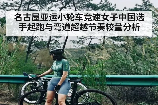 名古屋亚运小轮车竞速女子中国选手起跑与弯道超越节奏较量分析