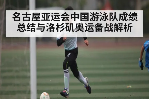 名古屋亚运会中国游泳队成绩总结与洛杉矶奥运备战解析