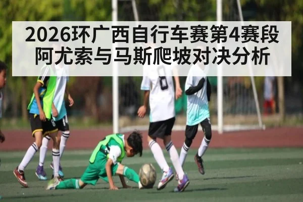 2026环广西自行车赛第4赛段阿尤索与马斯爬坡对决分析