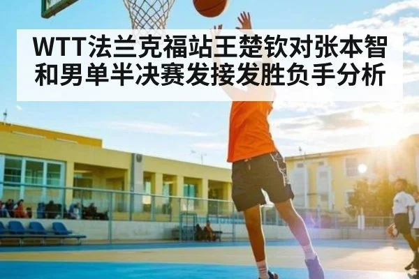 WTT法兰克福站王楚钦对张本智和男单半决赛发接发胜负手分析